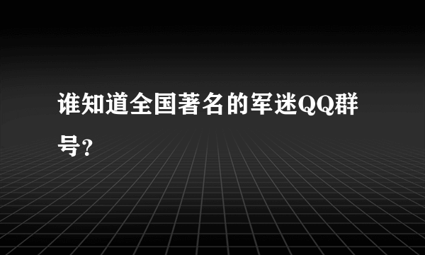 谁知道全国著名的军迷QQ群号？