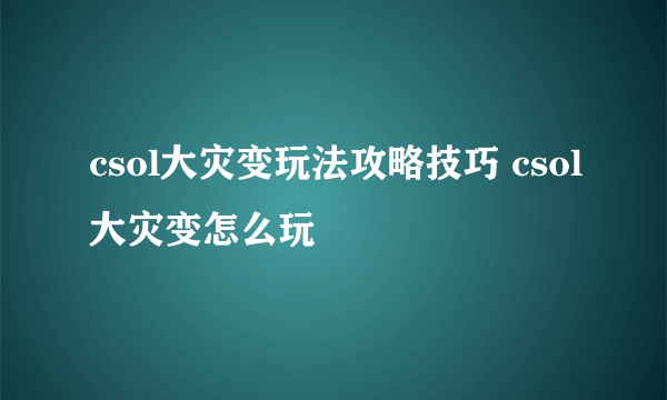 csol大灾变玩法攻略技巧 csol大灾变怎么玩