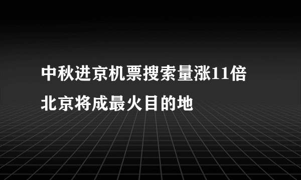 中秋进京机票搜索量涨11倍 北京将成最火目的地