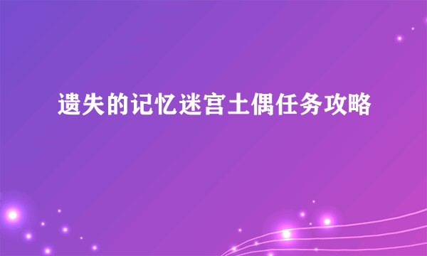 遗失的记忆迷宫土偶任务攻略