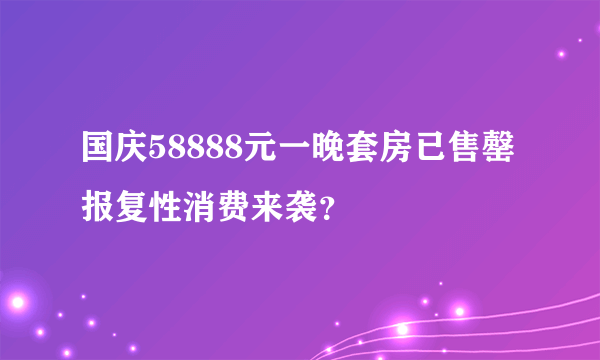 国庆58888元一晚套房已售罄 报复性消费来袭？