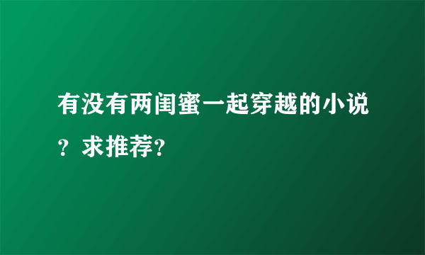 有没有两闺蜜一起穿越的小说？求推荐？