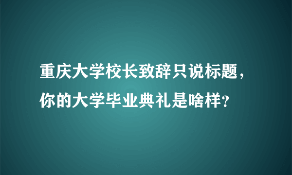 重庆大学校长致辞只说标题，你的大学毕业典礼是啥样？