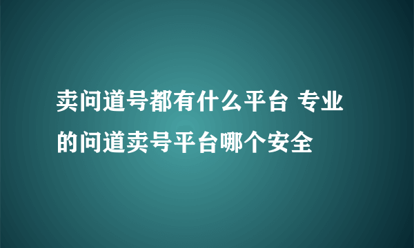 卖问道号都有什么平台 专业的问道卖号平台哪个安全