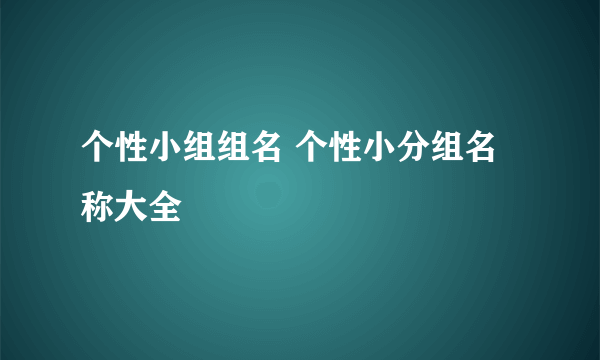 个性小组组名 个性小分组名称大全