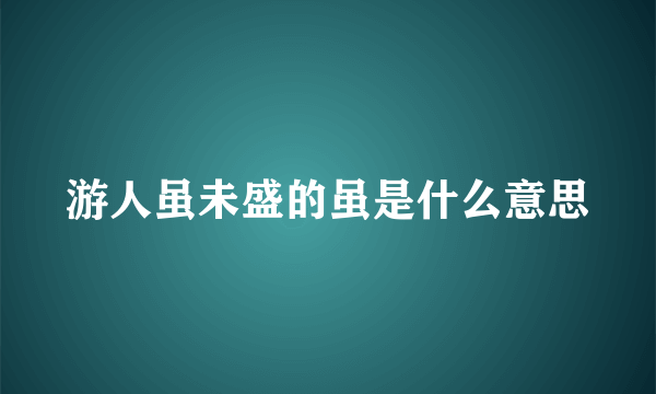 游人虽未盛的虽是什么意思