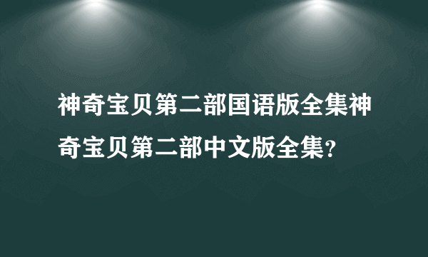 神奇宝贝第二部国语版全集神奇宝贝第二部中文版全集？