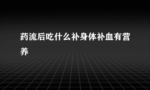 药流后吃什么补身体补血有营养