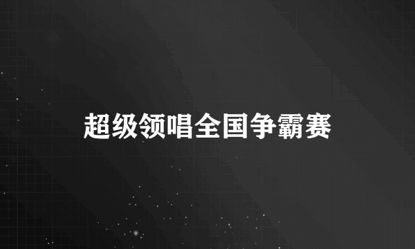 超级领唱全国争霸赛