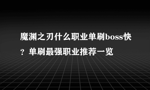 魔渊之刃什么职业单刷boss快？单刷最强职业推荐一览