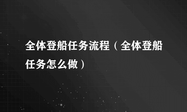 全体登船任务流程（全体登船任务怎么做）