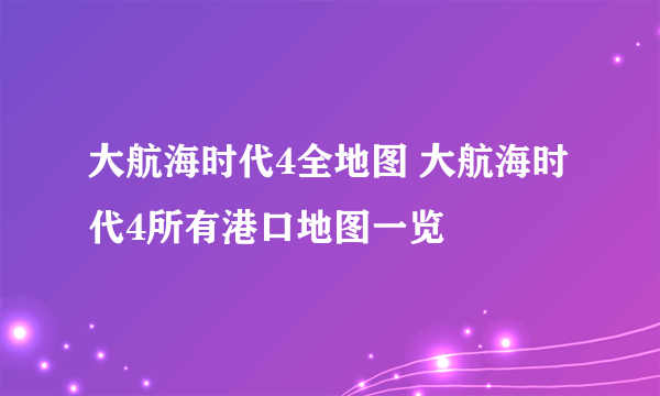 大航海时代4全地图 大航海时代4所有港口地图一览