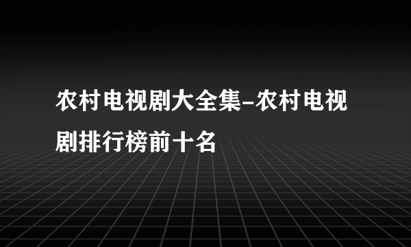 农村电视剧大全集-农村电视剧排行榜前十名