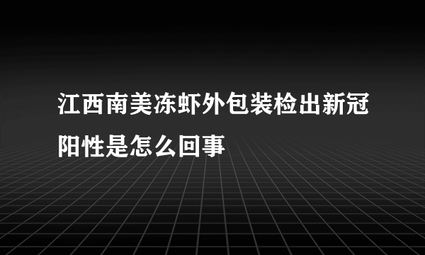 江西南美冻虾外包装检出新冠阳性是怎么回事