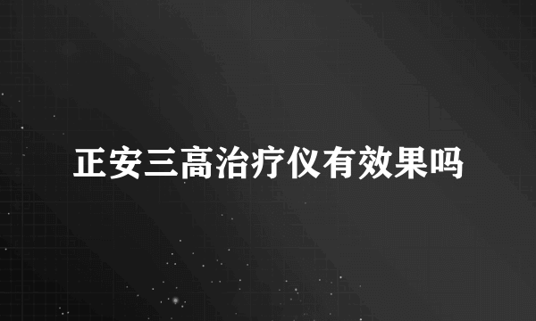 正安三高治疗仪有效果吗