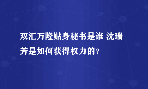 双汇万隆贴身秘书是谁 沈瑞芳是如何获得权力的？