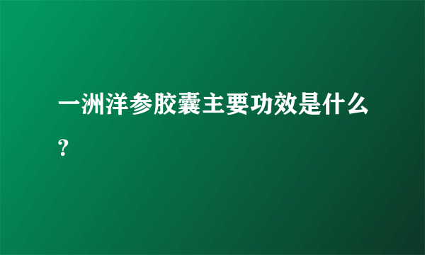 一洲洋参胶囊主要功效是什么？