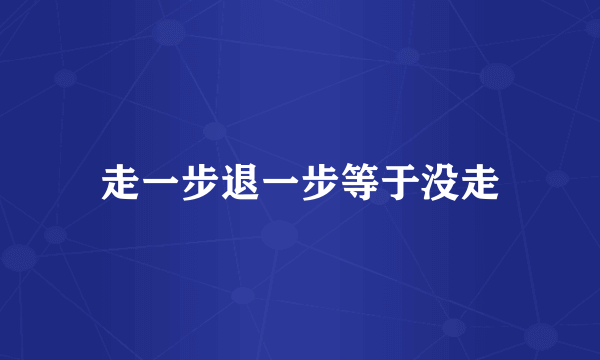 走一步退一步等于没走