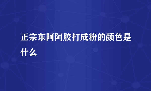 正宗东阿阿胶打成粉的颜色是什么