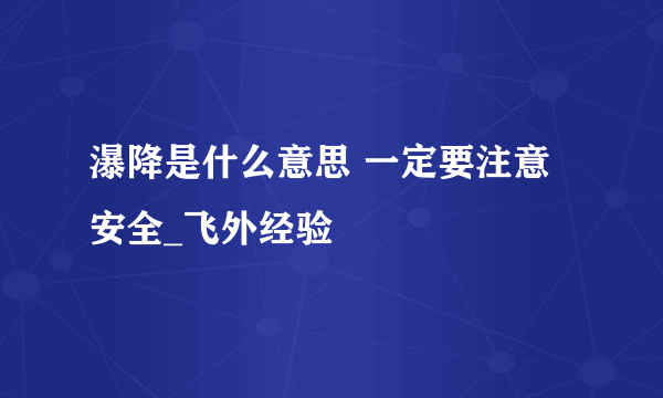 瀑降是什么意思 一定要注意安全_飞外经验