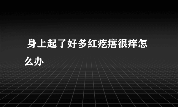  身上起了好多红疙瘩很痒怎么办