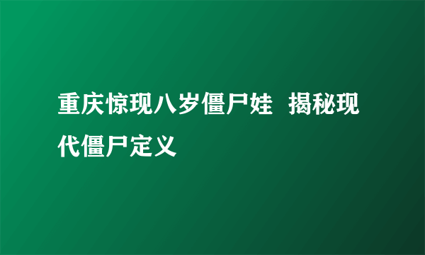 重庆惊现八岁僵尸娃  揭秘现代僵尸定义 