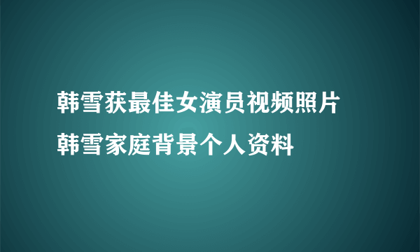 韩雪获最佳女演员视频照片 韩雪家庭背景个人资料