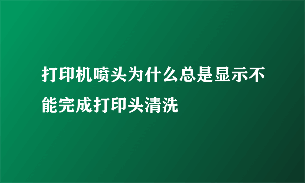 打印机喷头为什么总是显示不能完成打印头清洗