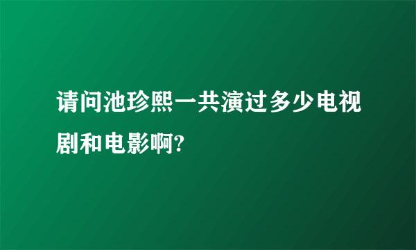 请问池珍熙一共演过多少电视剧和电影啊?