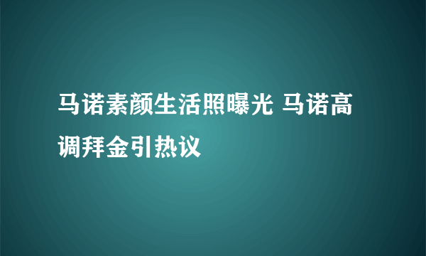 马诺素颜生活照曝光 马诺高调拜金引热议