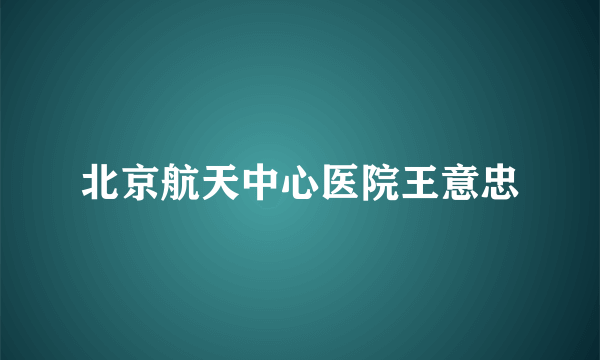 北京航天中心医院王意忠