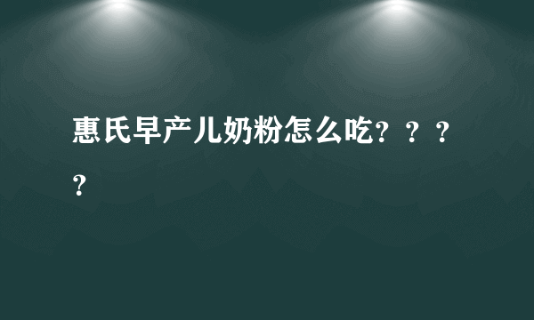 惠氏早产儿奶粉怎么吃？？？？