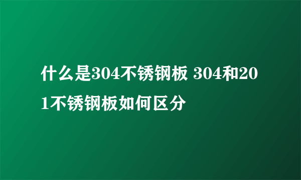 什么是304不锈钢板 304和201不锈钢板如何区分