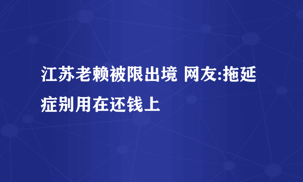 江苏老赖被限出境 网友:拖延症别用在还钱上