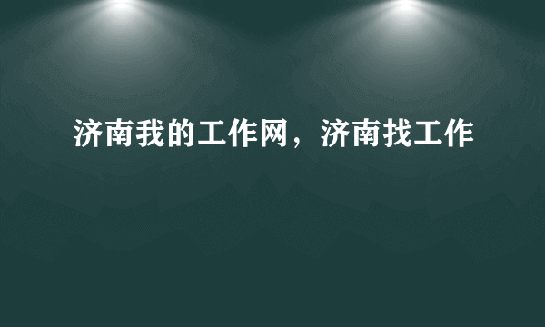 济南我的工作网，济南找工作