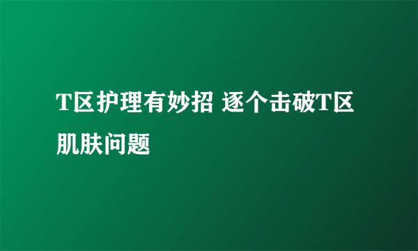 T区护理有妙招 逐个击破T区肌肤问题