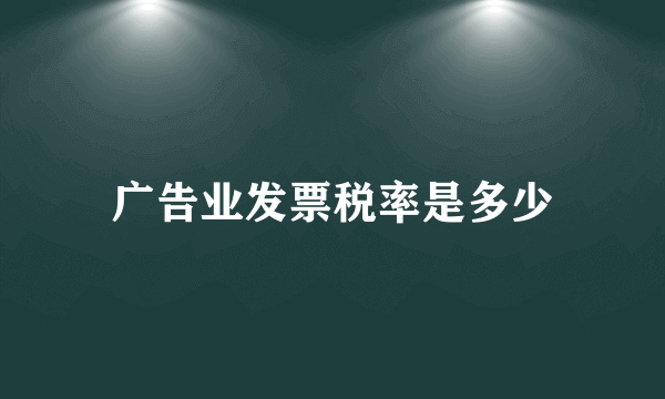 广告业发票税率是多少