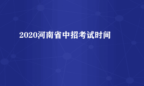 2020河南省中招考试时间