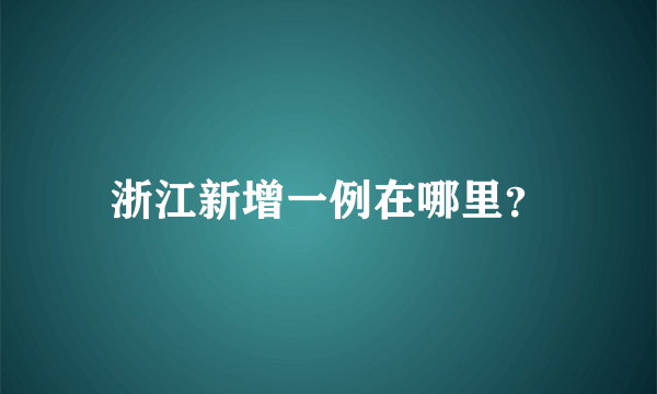 浙江新增一例在哪里？