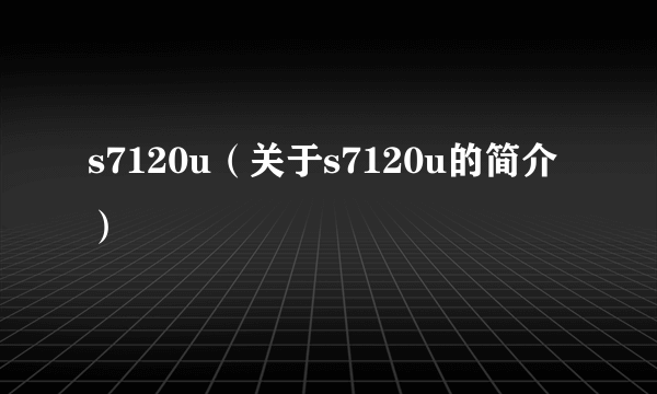 s7120u（关于s7120u的简介）