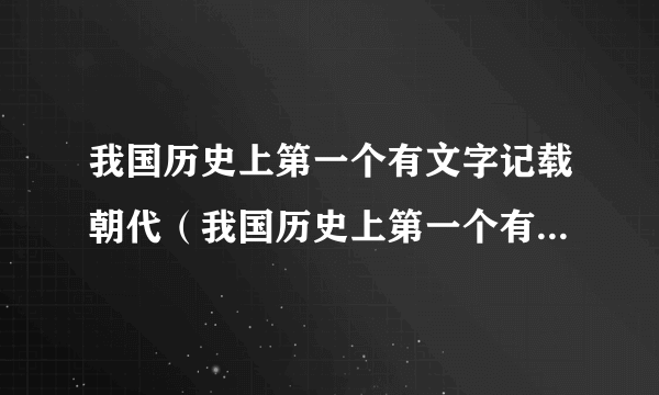 我国历史上第一个有文字记载朝代（我国历史上第一个有文字记载的王朝）