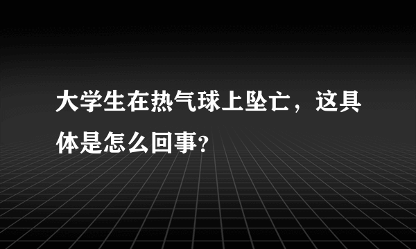 大学生在热气球上坠亡，这具体是怎么回事？