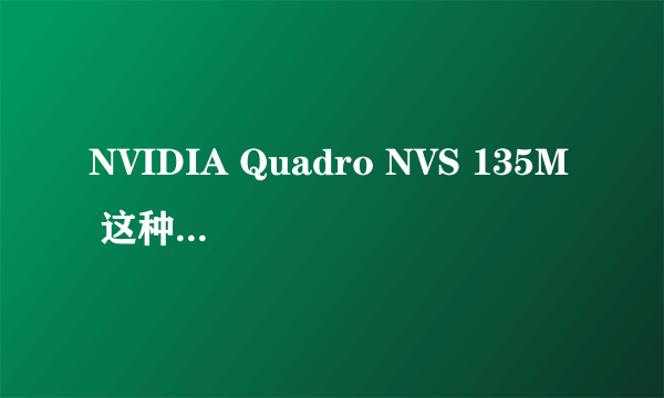 NVIDIA Quadro NVS 135M 这种显卡好吗?