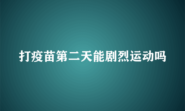 打疫苗第二天能剧烈运动吗