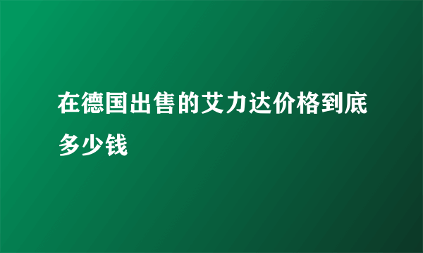 在德国出售的艾力达价格到底多少钱