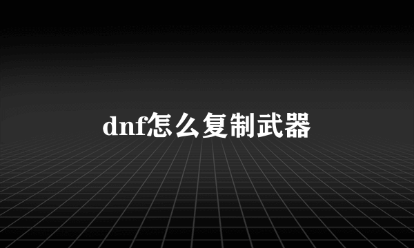 dnf怎么复制武器