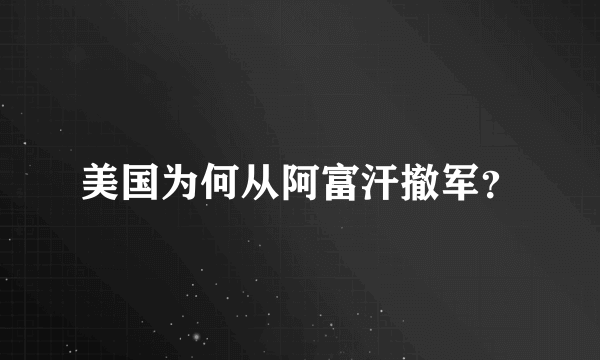 美国为何从阿富汗撤军？