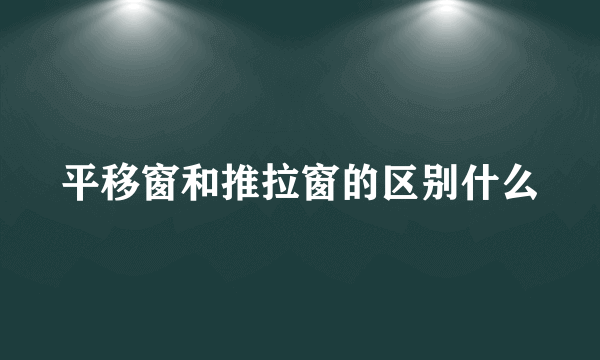 平移窗和推拉窗的区别什么