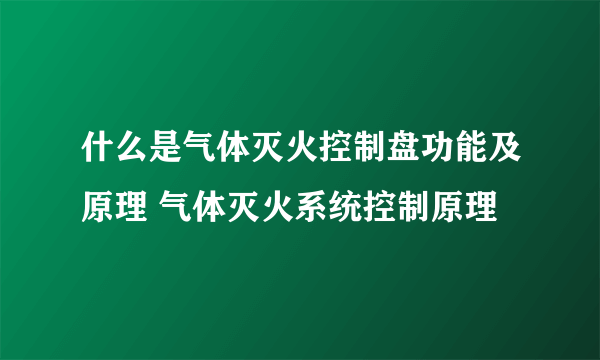 什么是气体灭火控制盘功能及原理 气体灭火系统控制原理