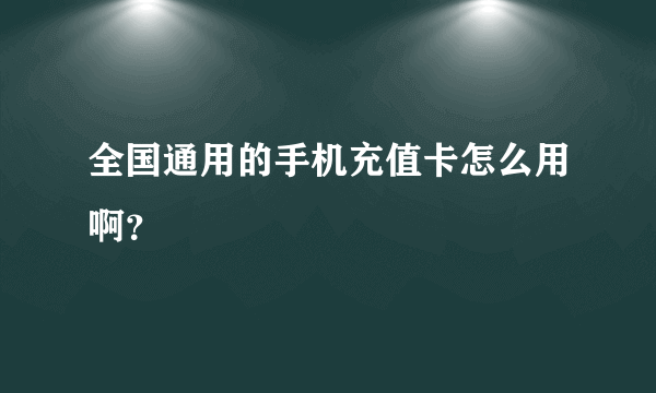 全国通用的手机充值卡怎么用啊？